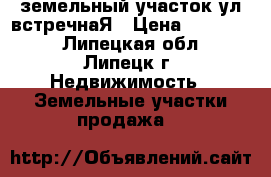 земельный участок ул встречнаЯ › Цена ­ 750 000 - Липецкая обл., Липецк г. Недвижимость » Земельные участки продажа   